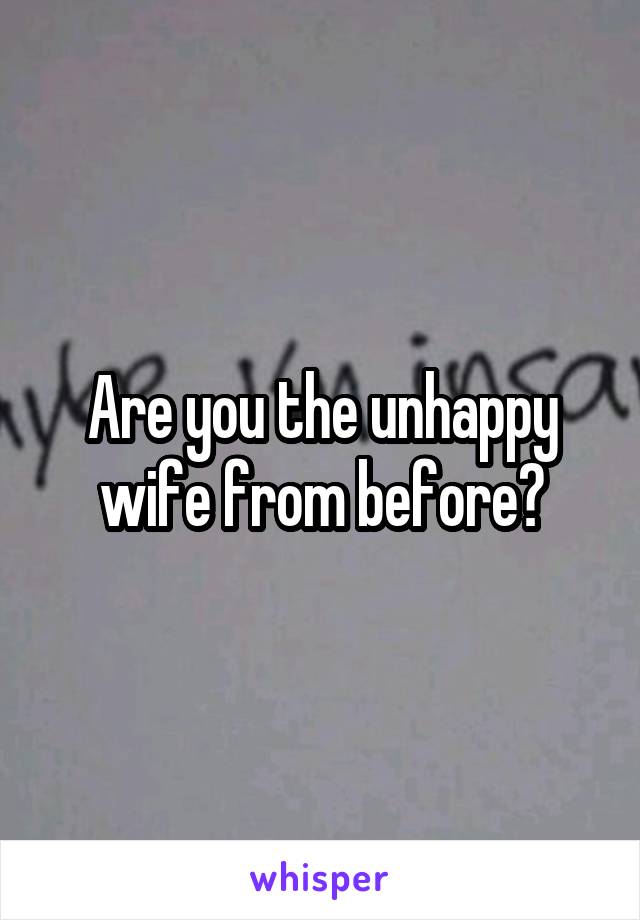 Are you the unhappy wife from before?