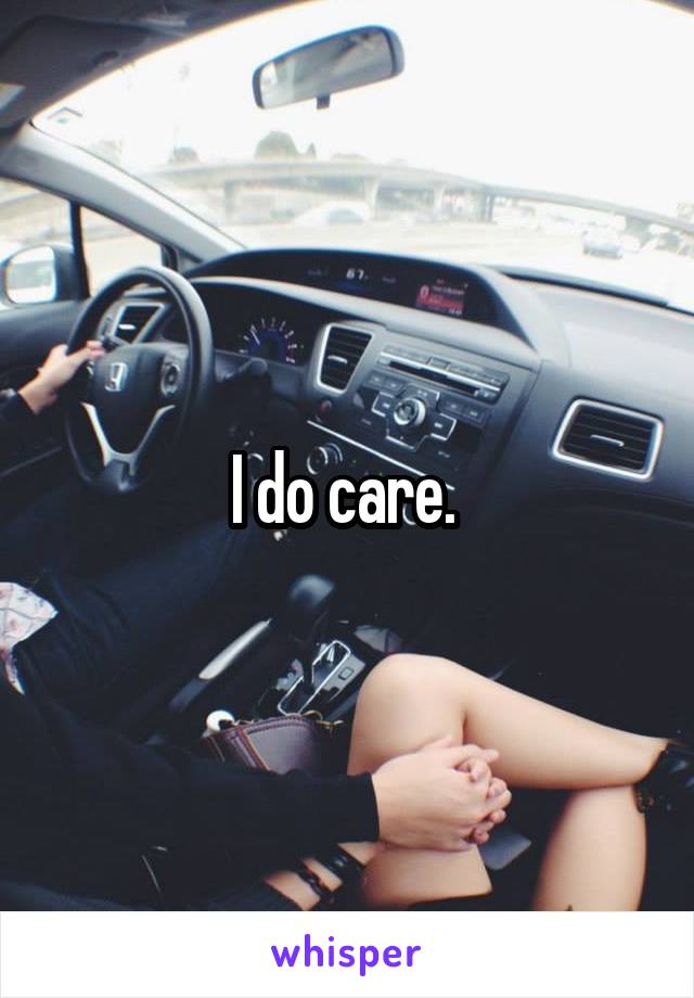 I do care. 