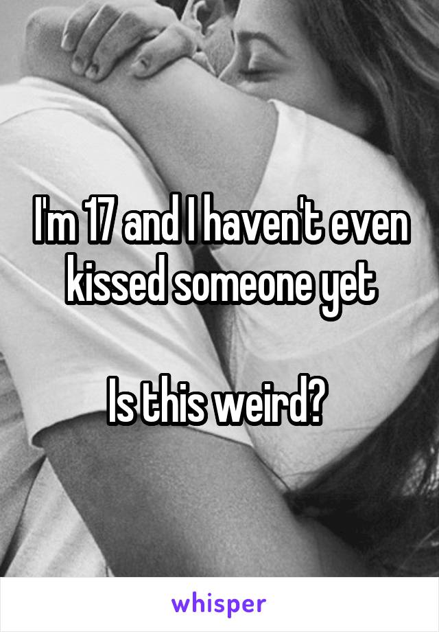 I'm 17 and I haven't even kissed someone yet

Is this weird? 