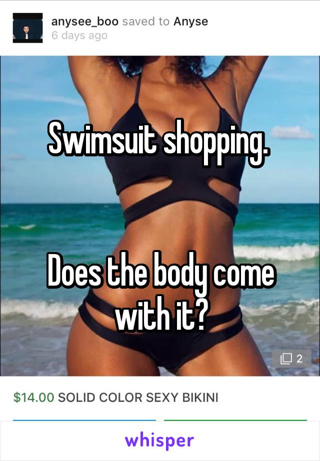 Swimsuit shopping. 


Does the body come with it?