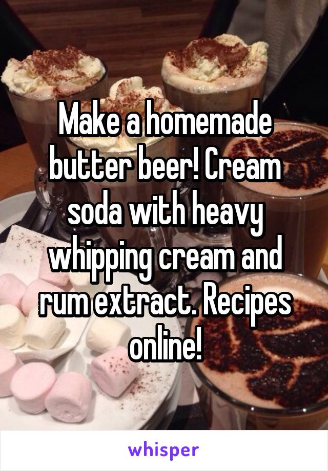 Make a homemade butter beer! Cream soda with heavy whipping cream and rum extract. Recipes online!