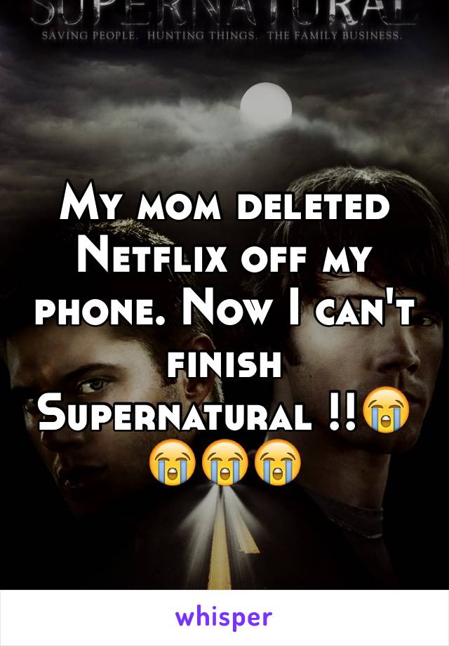 My mom deleted Netflix off my phone. Now I can't finish Supernatural !!😭😭😭😭