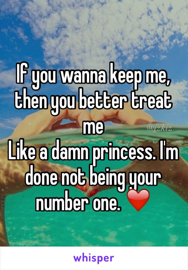 If you wanna keep me, then you better treat me
Like a damn princess. I'm done not being your number one. ❤️