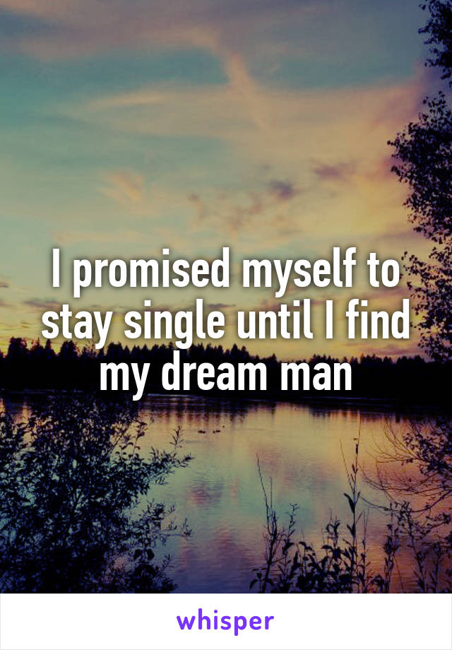 I promised myself to stay single until I find my dream man