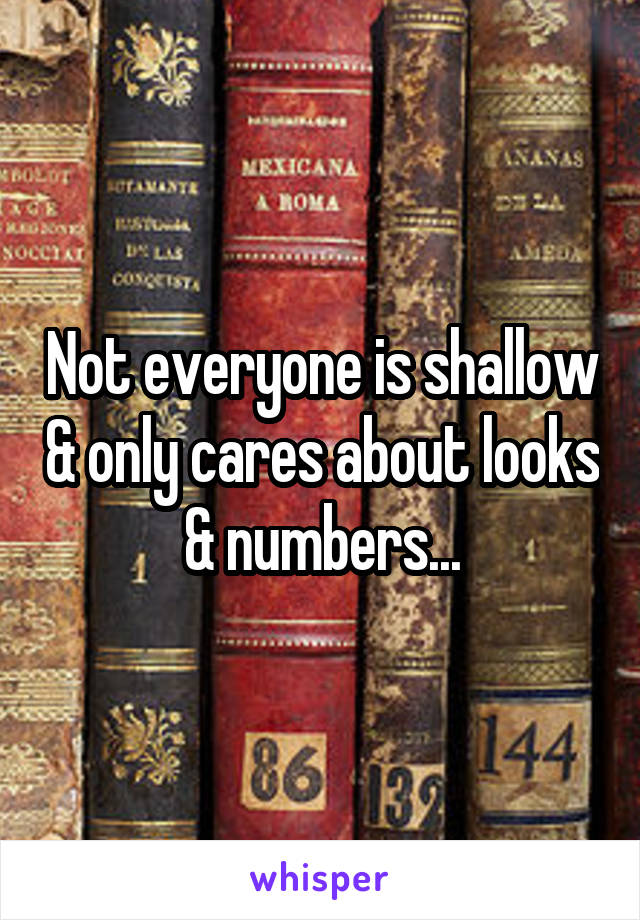 Not everyone is shallow & only cares about looks & numbers...