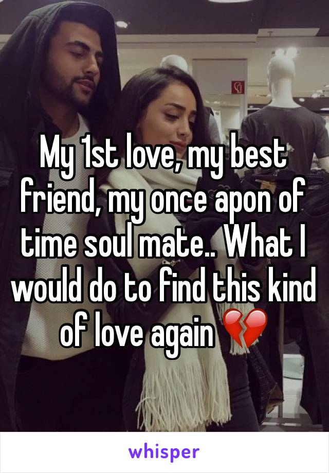 My 1st love, my best friend, my once apon of time soul mate.. What I would do to find this kind of love again 💔