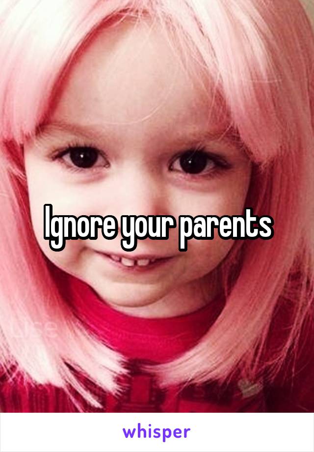 Ignore your parents