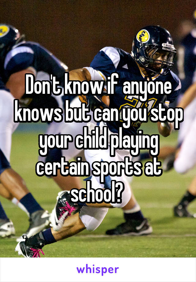 Don't know if anyone knows but can you stop your child playing certain sports at school? 