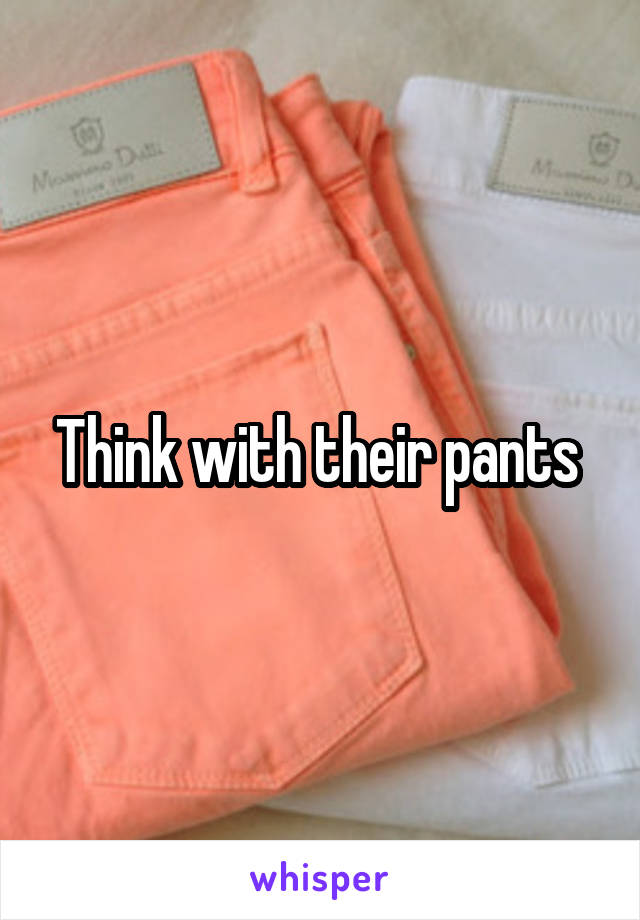 Think with their pants 