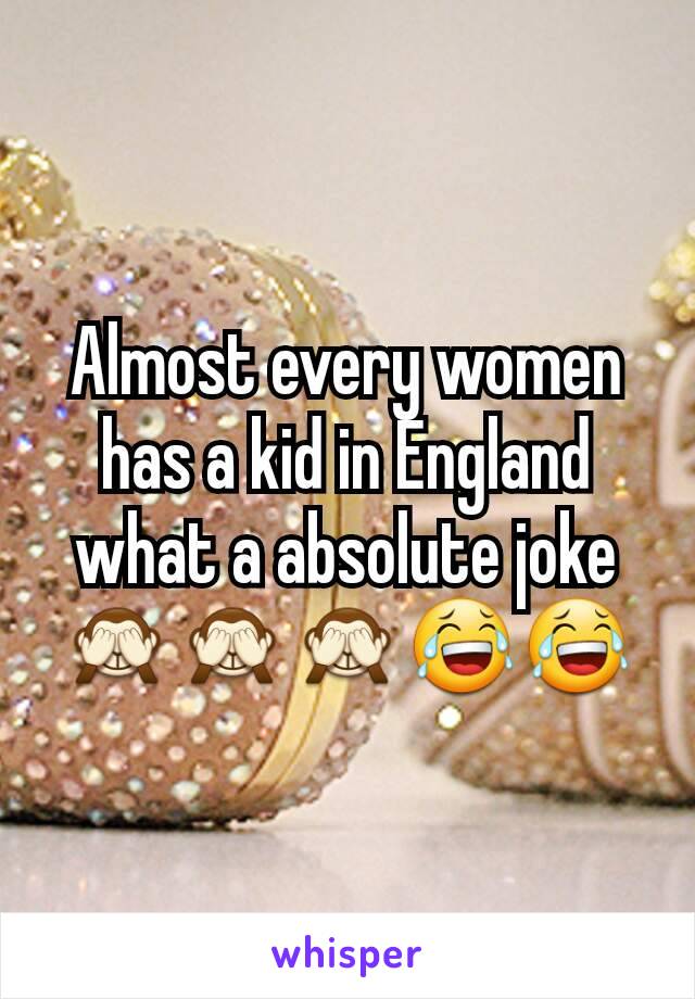 Almost every women has a kid in England what a absolute joke 🙈🙈🙈😂😂