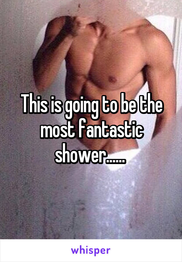 This is going to be the most fantastic shower...... 