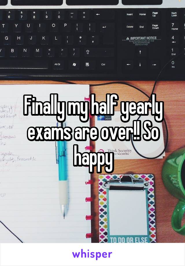 Finally my half yearly exams are over!! So happy