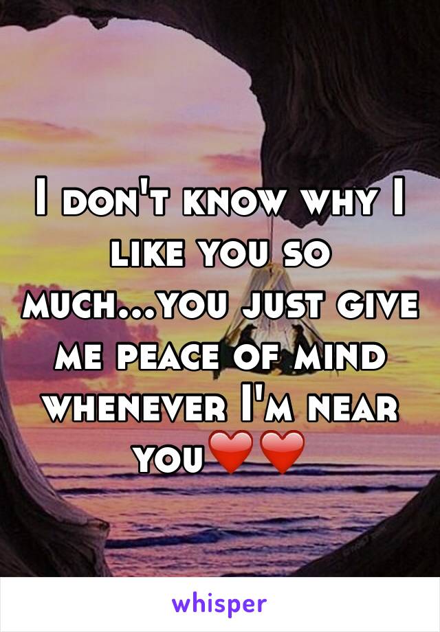 I don't know why I like you so much...you just give me peace of mind whenever I'm near you❤️❤️