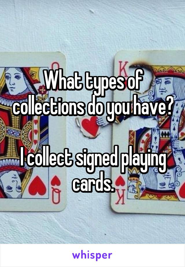 What types of collections do you have?

I collect signed playing cards.