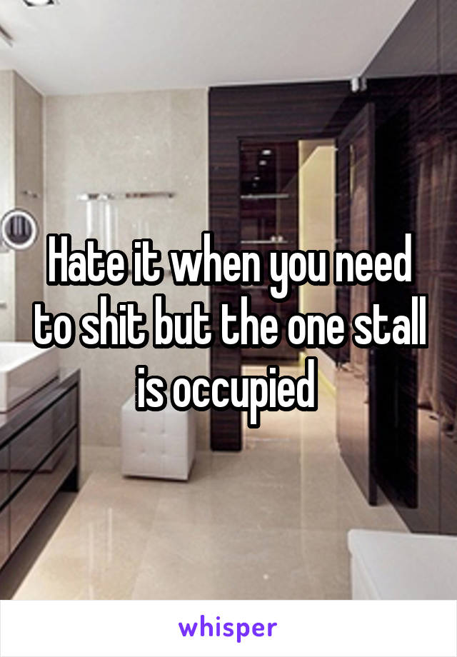 Hate it when you need to shit but the one stall is occupied 