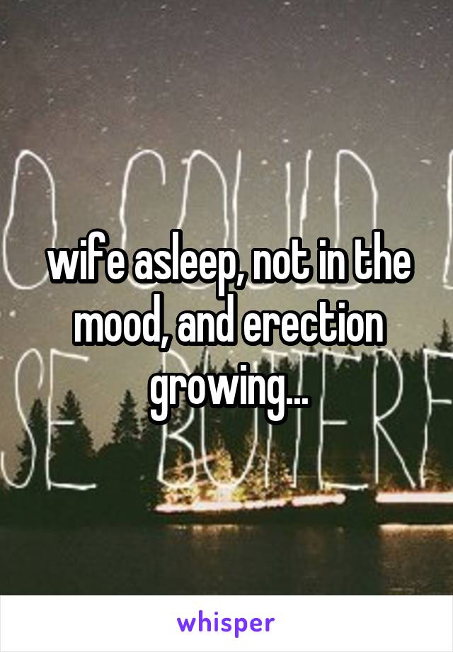 wife asleep, not in the mood, and erection growing...