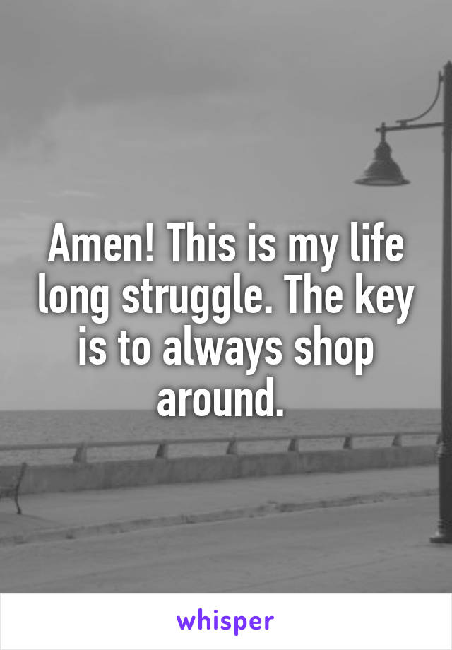 Amen! This is my life long struggle. The key is to always shop around. 