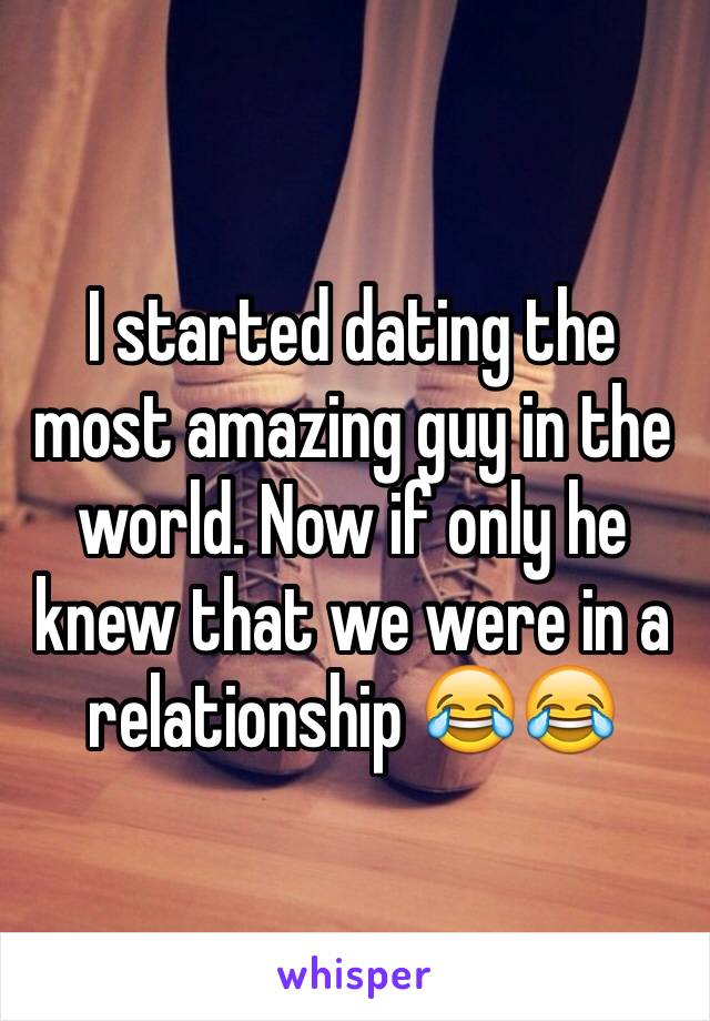 I started dating the  most amazing guy in the world. Now if only he knew that we were in a relationship 😂😂