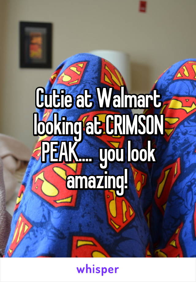 Cutie at Walmart looking at CRIMSON PEAK....  you look amazing! 