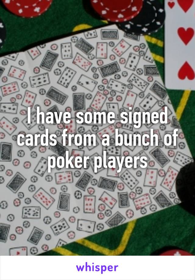 I have some signed cards from a bunch of poker players