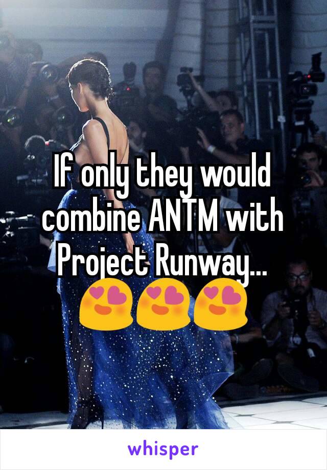 If only they would combine ANTM with Project Runway... 😍😍😍