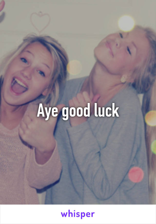 Aye good luck