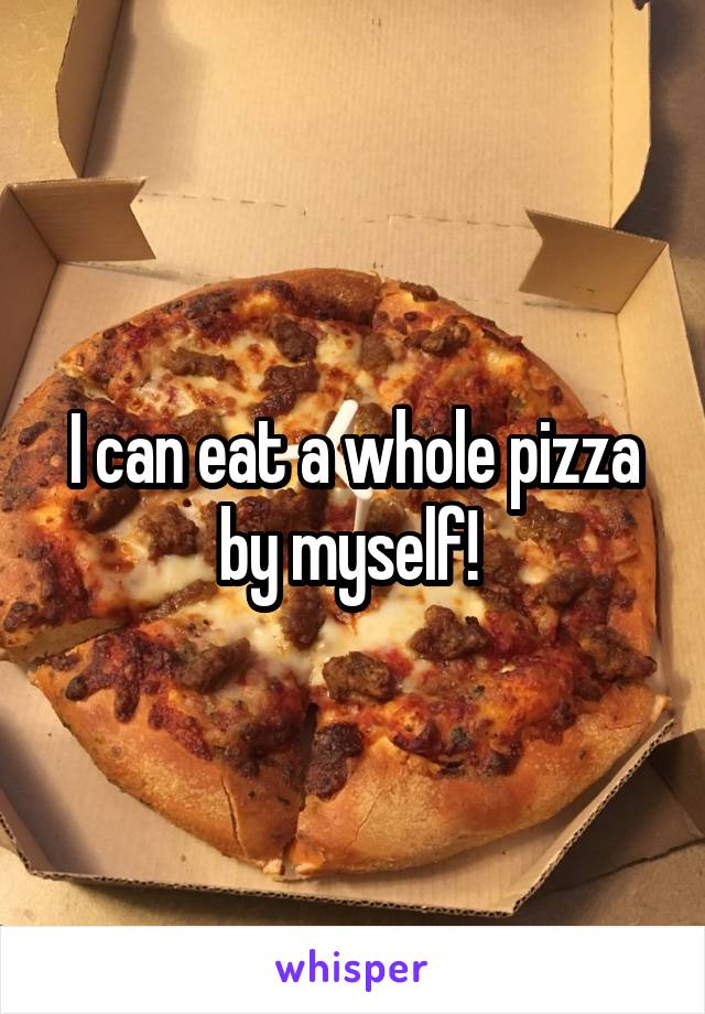 I can eat a whole pizza by myself! 