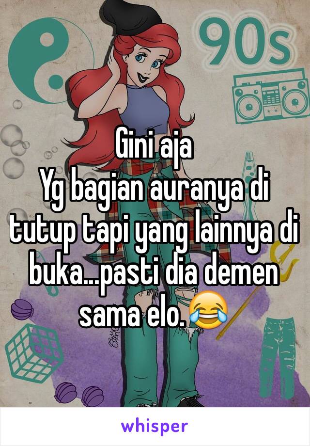 Gini aja
Yg bagian auranya di tutup tapi yang lainnya di buka...pasti dia demen sama elo.😂