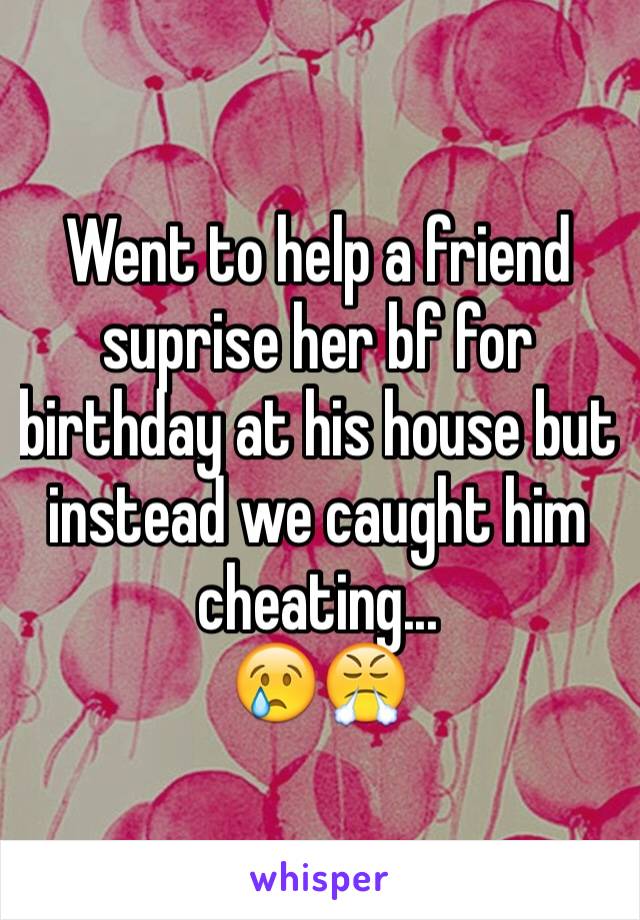 Went to help a friend suprise her bf for birthday at his house but instead we caught him cheating...
😢😤