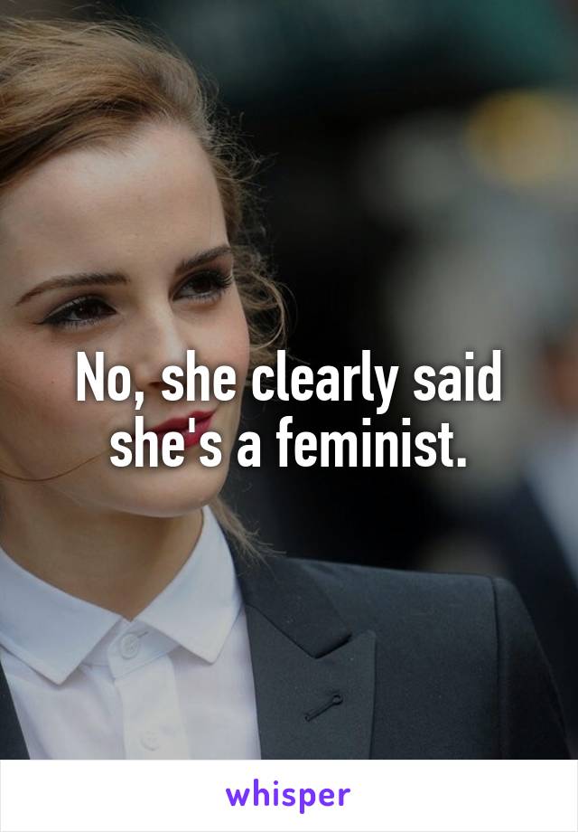 No, she clearly said she's a feminist.