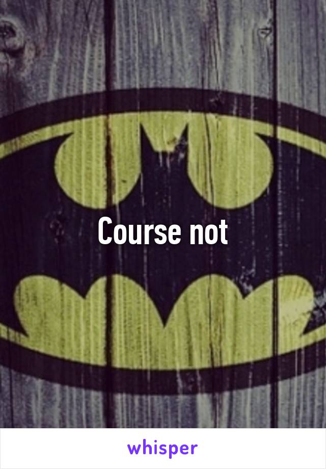 Course not