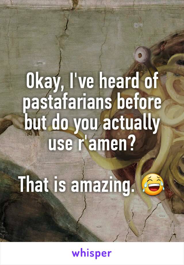 Okay, I've heard of pastafarians before but do you actually use r'amen?

That is amazing. 😂