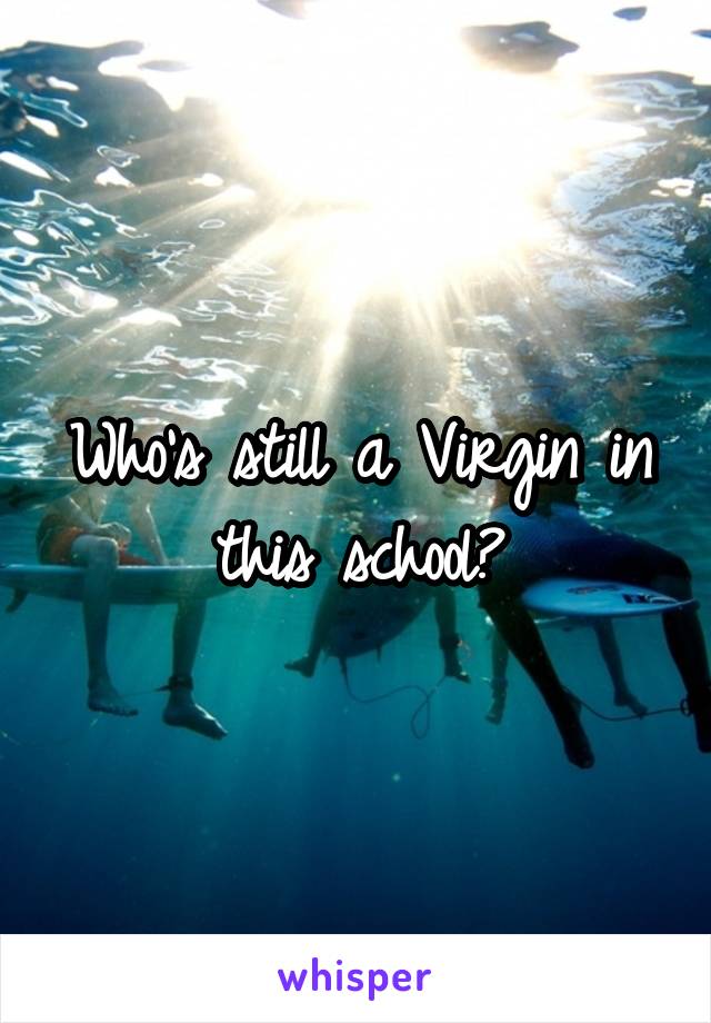 Who's still a Virgin in this school?