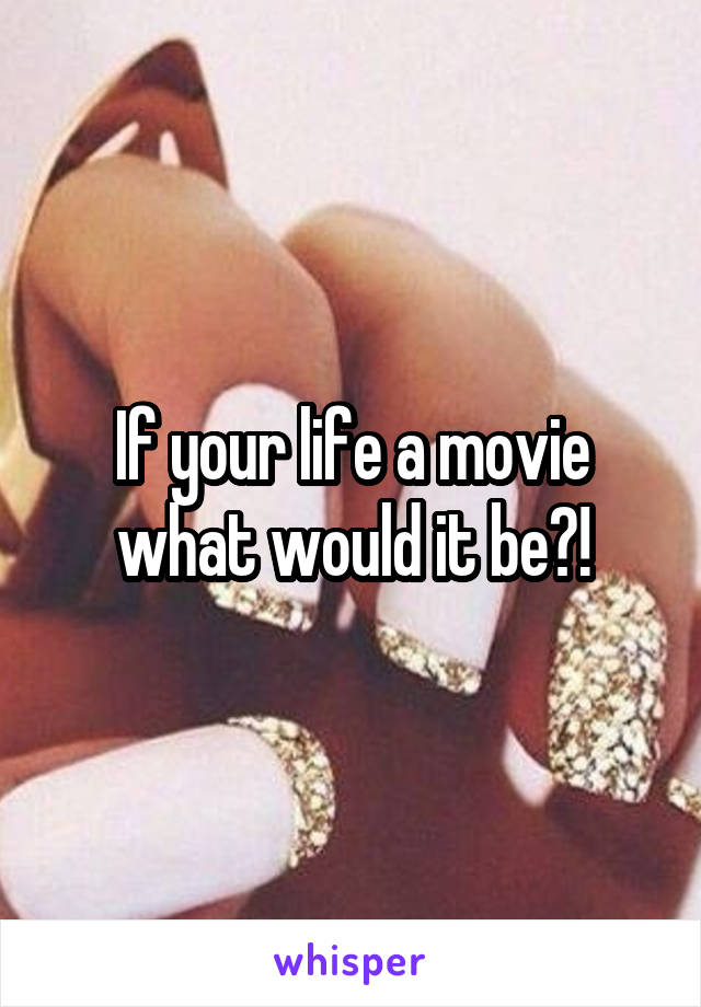 If your life a movie what would it be?!