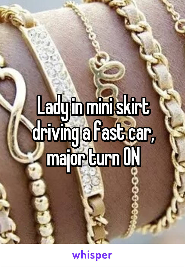 Lady in mini skirt driving a fast car, major turn ON