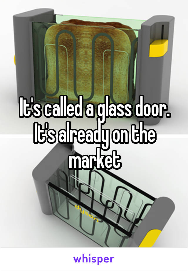 It's called a glass door. It's already on the market