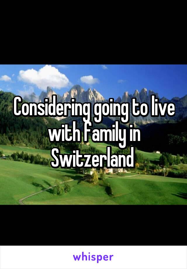 Considering going to live with family in Switzerland 