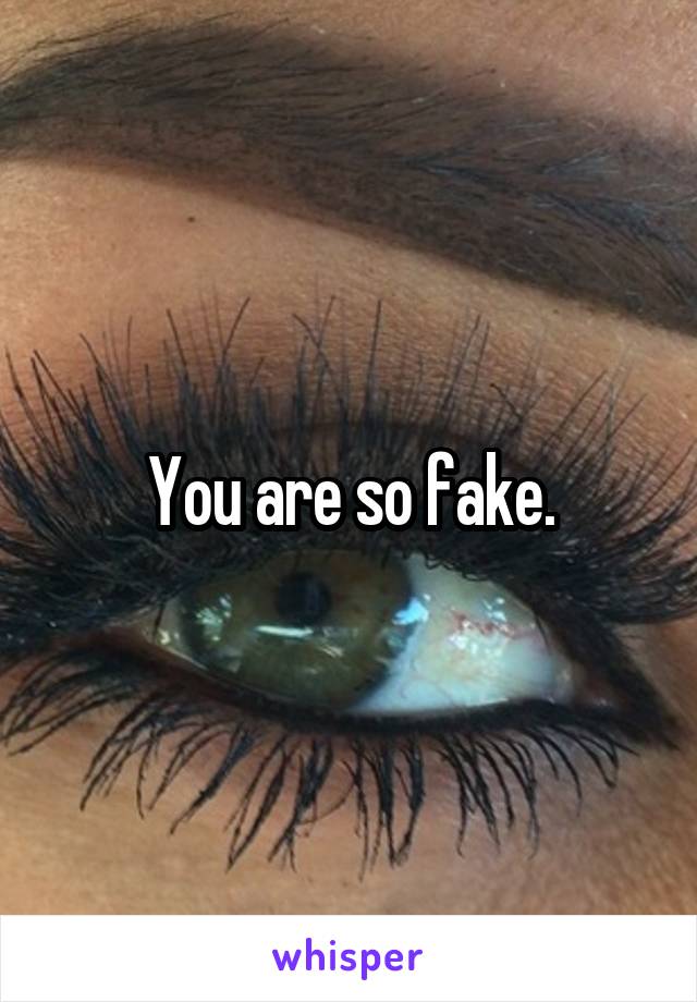 You are so fake.