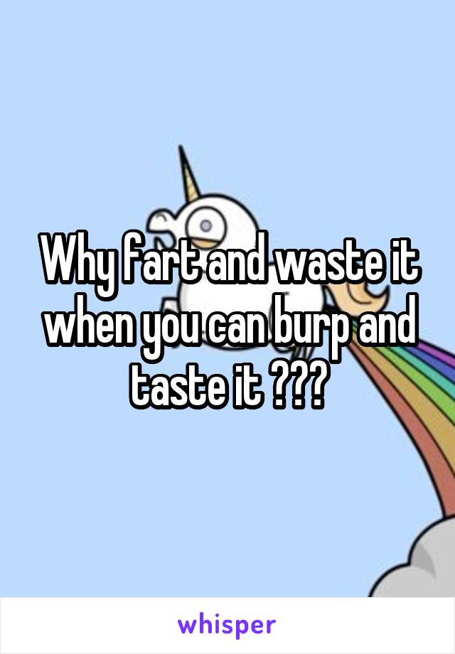 Why fart and waste it when you can burp and taste it 😂😂😂