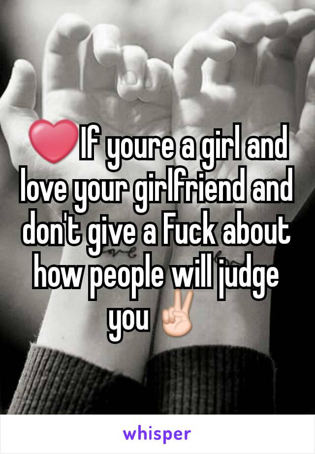 ❤If youre a girl and love your girlfriend and don't give a Fuck about how people will judge you✌