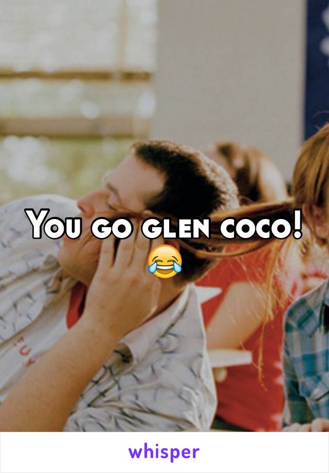 You go glen coco! 😂