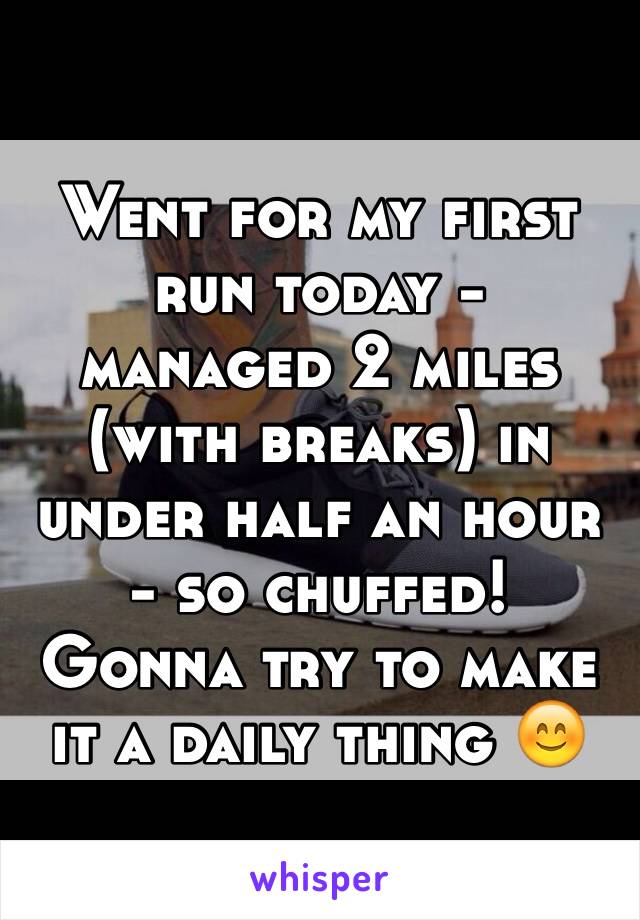 Went for my first run today - managed 2 miles (with breaks) in under half an hour - so chuffed! Gonna try to make it a daily thing 😊