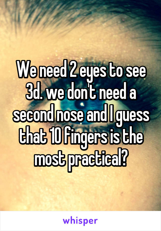 We need 2 eyes to see 3d. we don't need a second nose and I guess that 10 fingers is the most practical?