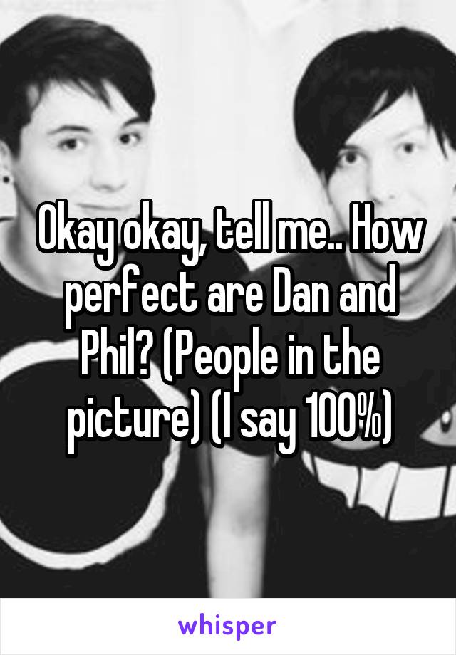 Okay okay, tell me.. How perfect are Dan and Phil? (People in the picture) (I say 100%)