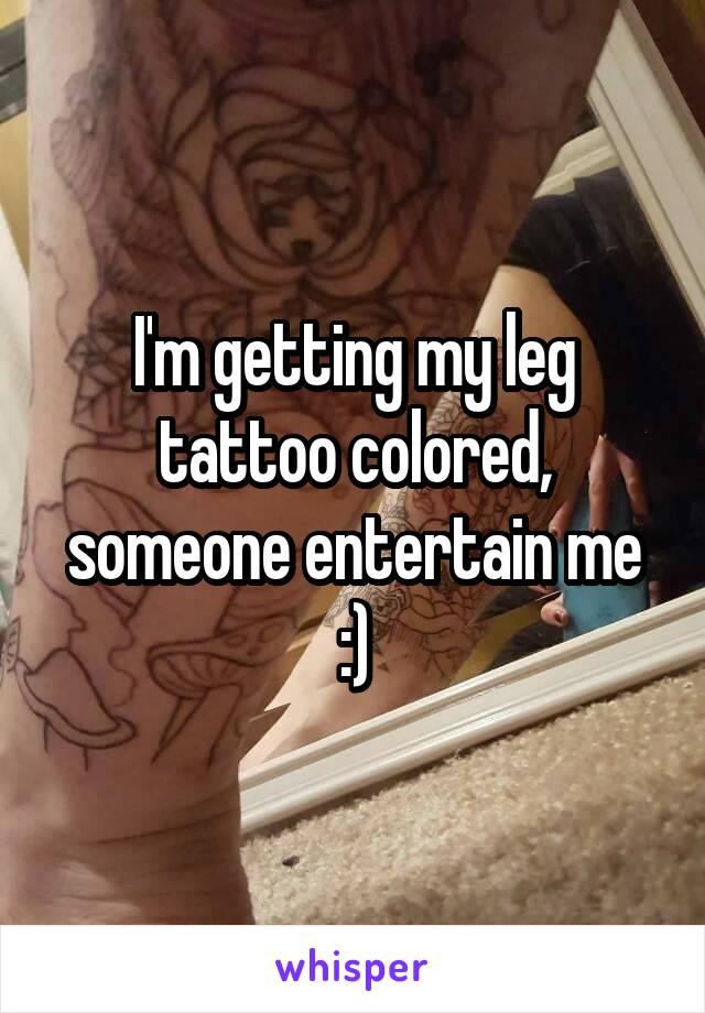 I'm getting my leg tattoo colored, someone entertain me :)