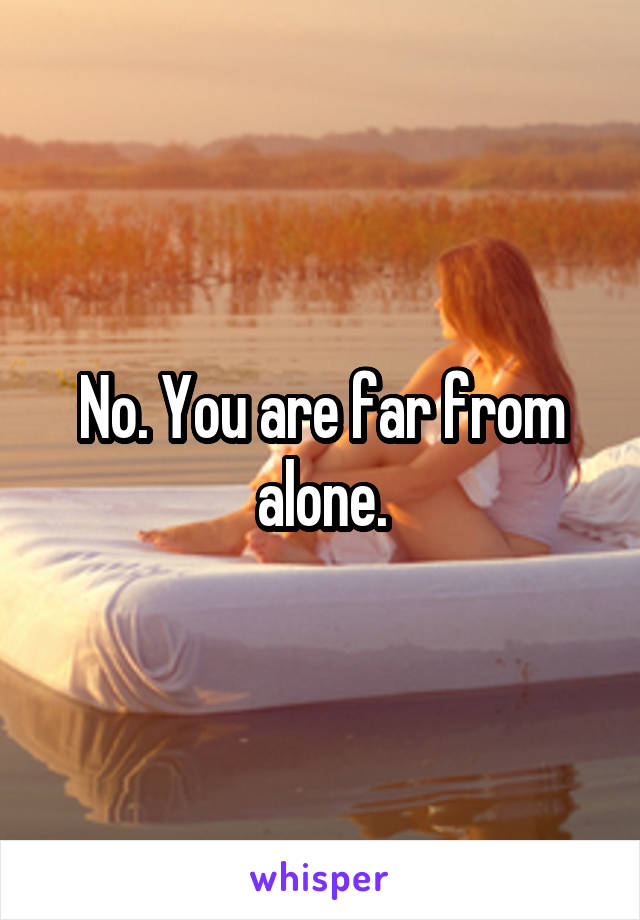 No. You are far from alone.