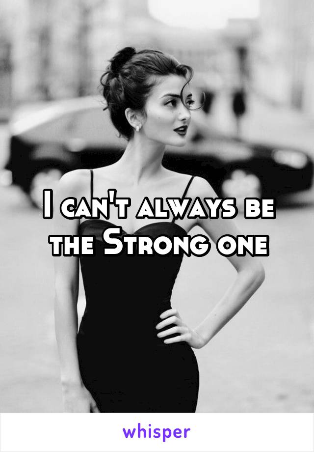 I can't always be the Strong one