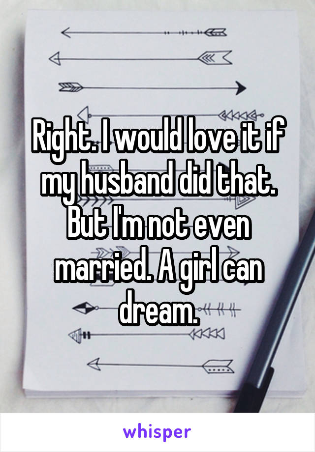 Right. I would love it if my husband did that. But I'm not even married. A girl can dream.