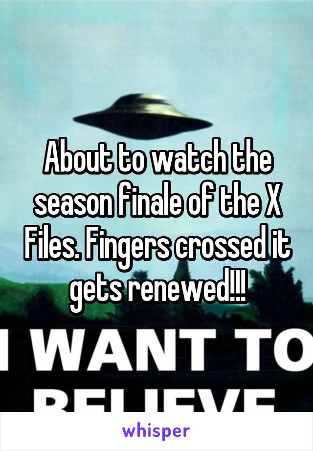 About to watch the season finale of the X Files. Fingers crossed it gets renewed!!!