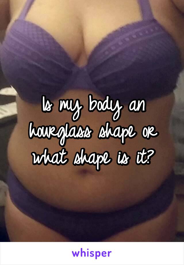 Is my body an hourglass shape or what shape is it?